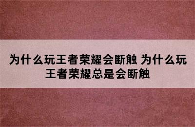 为什么玩王者荣耀会断触 为什么玩王者荣耀总是会断触